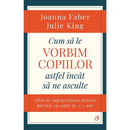 Cum sa le vorbim copiilor astfel incat sa ne asculte - Julie King , Joanna Faber - Delumani - Magazin Romanesc 