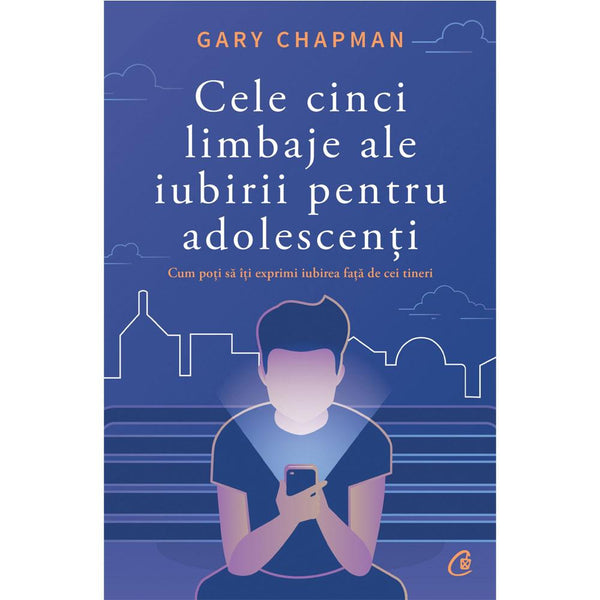 Cele Cinci Limbaje Ale Iubirii Pentru Adolescenti - Gary Chapman